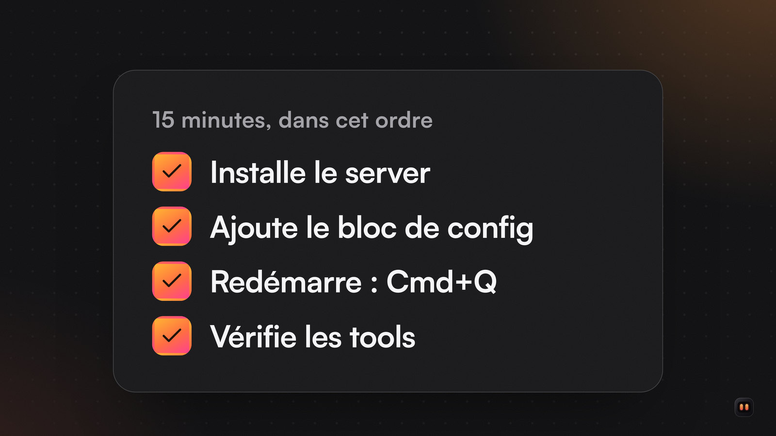 Liste de quatre cases cochées : installer le server, ajouter le bloc de config, redémarrer avec Cmd+Q, vérifier que les tools apparaissent.