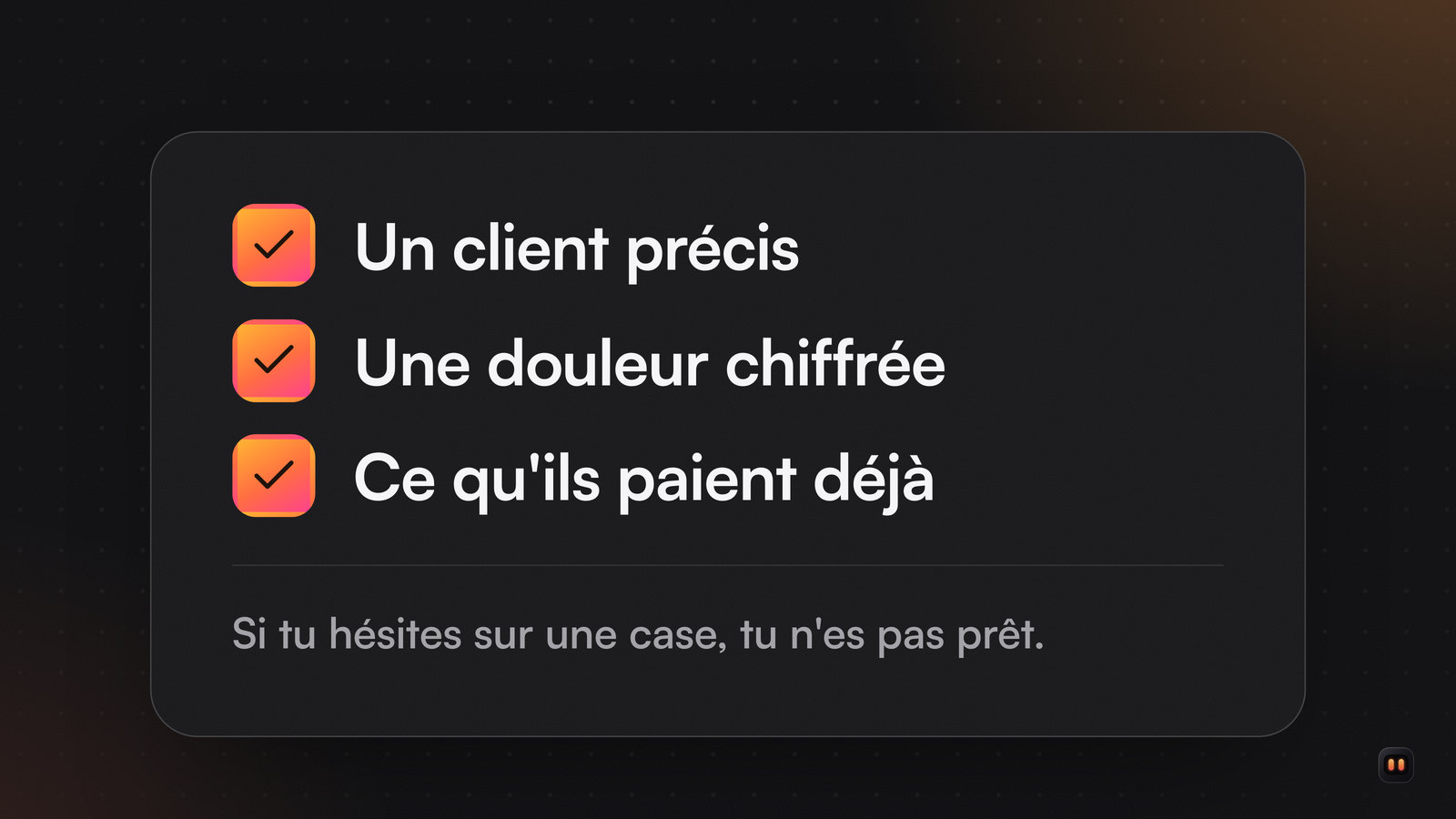 Liste de trois cases cochées : un client précis, une douleur chiffrée, ce qu'ils paient déjà.